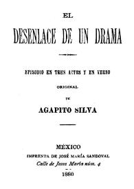 Portada:El desenlace de un drama: episodio en tres actos y en verso / Agapito Silva