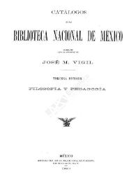 Catálogos de la Biblioteca Nacional de México, formados bajo la dirección de José M. Vigil. Tercera división. Filosofía y pedagogía | Biblioteca Virtual Miguel de Cervantes