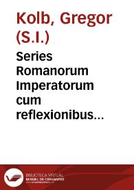 Portada:Series Romanorum Imperatorum cum reflexionibus historicis contra Joannis Hübneri, Erdmanni Uhsen & Hyppolyti à Lapide fabulas in lucem edita / authore P. Gregorio Kolb...