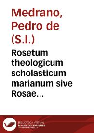 Portada:Rosetum theologicum scholasticum marianum sive Rosae marianae more scholastico elucidatae reflorescente se veteri Sanctorum Patrum paradiso... / authore R.P. Pedro de Medrano