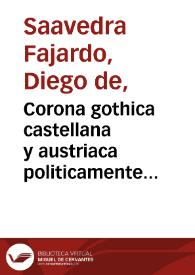 Portada:Corona gothica castellana y austriaca politicamente illustrada... / por Don Diego Saavedra Faxardo...