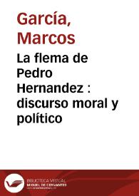 Portada:La flema de Pedro Hernandez : discurso moral y político  / añadido y enmendado por su  autor... Marcos Garcia...