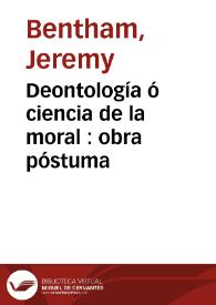 Portada:Deontología ó ciencia de la moral : obra póstuma  / de Jeremías Bentham ; revisada y ordenada por M.J. Bowring, y publicada en francés... ; traducida al español por D.P.P. ; tomo segundo