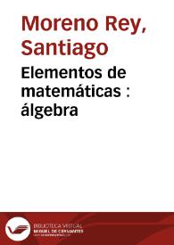 Elementos de matemáticas : álgebra  / por Santiago Moreno Rey y José Ceruelo y Obispo... | Biblioteca Virtual Miguel de Cervantes