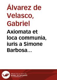 Portada:Axiomata et loca communia, iuris a Simone Barbosa quondam deprompta ... ab  Augustino Barbosa transcripta... / auctore ... Gabriele Albarez de Velasco...