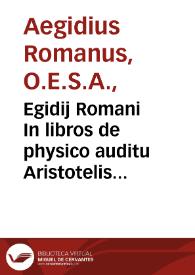 Egidij Romani In libros de physico auditu Aristotelis commentaria accuratissime emendata... eiusdem Questio de gradibus forma[rum]