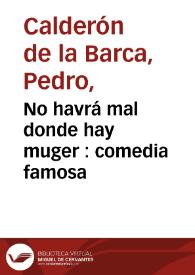 Portada:No havrá mal donde hay muger : comedia famosa / de D. Pedro Calderón de la Barca