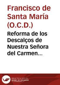 Portada:Reforma de los Descalços de Nuestra Señora del Carmen de la primitiva Observancia hecha por Santa Teresa de Jesus ... / escrita por ... Fray Francisco de Santa Maria ... ; tomo primero [-segundo]