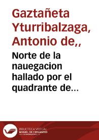 Portada:Norte de la nauegacion hallado por el quadrante de reduccion ... / que ofrece ... Antonio de Gaztañeta Yturriualzaga ...