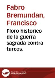 Portada:Floro historico de la guerra sagrada contra turcos. /  escriviole D. Francisco Fabro Bremundan ..