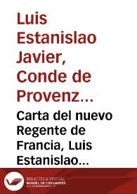 Carta del nuevo Regente de Francia, Luis Estanislao Xavier, Conde de Provenza, en la menor edad de Luis XVII : á los fieles vasallos del Rey, dando parte de la desgraciada muerte de Luis XVI, en que quedó vacante el Trono / acompaña la declaracion del propio Luis Estanislao ... su sobrino el Delfin Luis Carlos  | Biblioteca Virtual Miguel de Cervantes