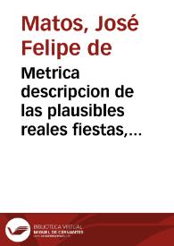 Portada:Metrica descripcion de las plausibles reales fiestas, que la ... ciudad de Sevilla ha celebrado los dias 24 y 25 de octubre de este año de 1738 en obsequio de las solemnes nupcias que celebró el Sr. D. Carlos de Borbón ... con la Sra. Doña Maria Amelia. /  delineabala Joseph Phelipe de Matos