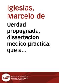Portada:Uerdad propugnada, dissertacion medico-practica, que a la erudicion de ... Alonso Gomez Hurtado ... / haze D. Marcelo de Iglesias ...