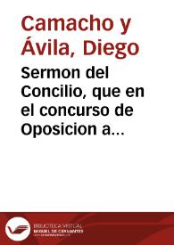 Sermon del Concilio, que en el concurso de Oposicion a la Canongia Magistral de Pulpito vacante, que celebrò la Santa Patriarcal, y Metropolitana Iglesia de Seuilla ... / predicò ... Diego Camacho y Auila ... ; Dalo a la estampa Don Francisco Camacho de Arençana ...  | Biblioteca Virtual Miguel de Cervantes