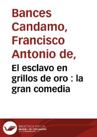Portada:El esclavo en grillos de oro : la gran comedia / de D. Francisco Bances Candamo