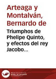 Portada:Triumphos de Phelipe Quinto,  y efectos del rey Jacobo : comedia famosa / de Don Bernardo de Arteaga y Montalvan