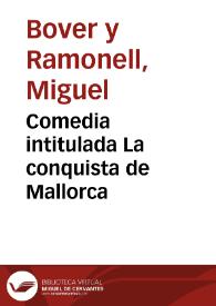 Comedia intitulada La conquista de Mallorca / compuesta por ... Miguel Bover y Ramonell... | Biblioteca Virtual Miguel de Cervantes