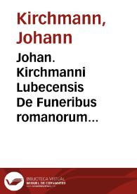 Portada:Johan. Kirchmanni Lubecensis De Funeribus romanorum libri quatuor : cum appendice / Accessit et Funus parasiticum Nicolai Rigaltii