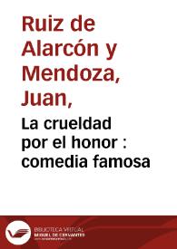 La crueldad por el honor : comedia famosa / de Don Juan Ruiz de Alarcon | Biblioteca Virtual Miguel de Cervantes