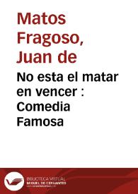No esta el matar en vencer : Comedia Famosa / de Don Juan de Matos Fragoso | Biblioteca Virtual Miguel de Cervantes
