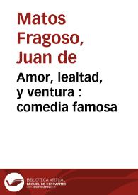 Amor, lealtad, y ventura : comedia famosa / de Don Juan de Matos Fragoso | Biblioteca Virtual Miguel de Cervantes