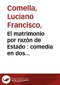 Portada:El matrimonio por razón de Estado : comedia en dos actos / por D. Luciano Francisco Comella