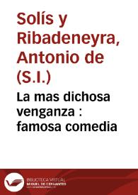 La mas dichosa venganza : famosa comedia /  de D. Antonio de Solis | Biblioteca Virtual Miguel de Cervantes
