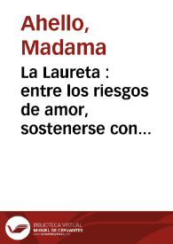 Portada:La Laureta : entre los riesgos de amor, sostenerse con honor comedia nueva / compuesta por Madama Ahello