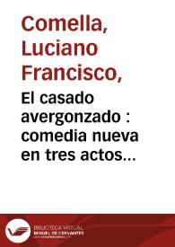 Portada:El casado avergonzado : comedia nueva en tres actos egecutada toda por niños / por Luciano Francisco Comella