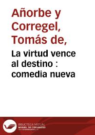 La virtud vence al destino : comedia nueva / compuesta por don Thomas de Añorbe y Corregér  | Biblioteca Virtual Miguel de Cervantes