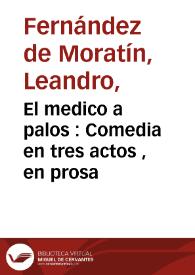 Portada:El medico a palos : Comedia en tres actos , en prosa / imitada por I.C. de la que éscribió en francés con el título de El médico por fuerza J.B. Moliere