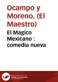 Portada:El Magico Mexicano : comedia nueva / por Ocampo, y el maestro Moreno