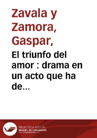 Portada:El triunfo del amor : drama en un acto que ha de representarse por la compañia de Eusebio Rivera el dia 26 de agosto de 1793 / su autor Gaspar Zavala y Zamora