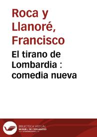 Portada:El tirano de Lombardia : comedia nueva / [Francisco Roca y Llanoré] ; representada por la Compañia de Eusebio Rivera, en la Pascua de Pentecostes