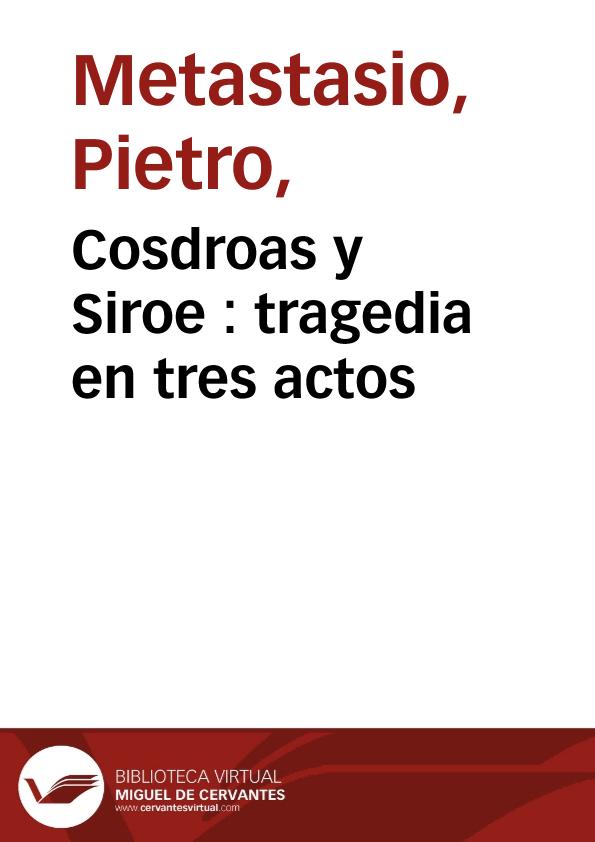 Cosdroas y Siroe : tragedia en tres actos | Biblioteca Virtual Miguel de Cervantes