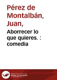 Aborrecer lo que quieres. : comedia / del Dr. D. Juan Perez de Montalban | Biblioteca Virtual Miguel de Cervantes