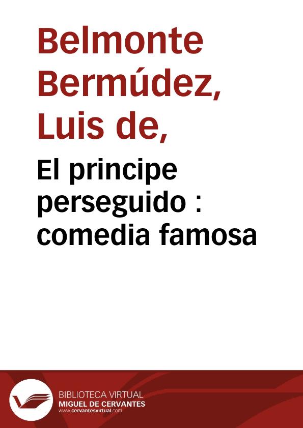 El principe perseguido : comedia famosa / de tres ingenios [de Belmonte, Moreto y Martínez de Meneses] | Biblioteca Virtual Miguel de Cervantes