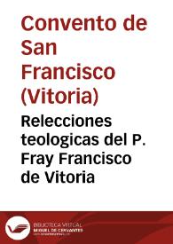 Relecciones teologicas del P. Fray Francisco de Vitoria / vertidas al castellano e ilustradas por Jaime Torrubiano Ripoll