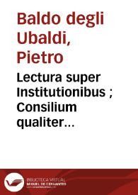 Portada:Lectura super Institutionibus ; Consilium qualiter probetur vel praesumatur ontractus simulatus ; Quaestio an ille qui alicui vulneravit teneatur de occiso an de vulnerato. Repetitio \"In Auth.Ad haec\",Cod.De usuris / Bartholomaeus De Saliceto. Quaestio in materia belli de dubiis ex renovata guerra inter Franciscum de Cararia, dominum Paduanum, et Antonium de Scala,dominum Veronensem. Repetitio paragr. \"Qui provocavit\", Dig.De pactis /