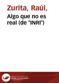 Algo que no es real (de "INRI") / Raúl Zurita | Biblioteca Virtual Miguel de Cervantes
