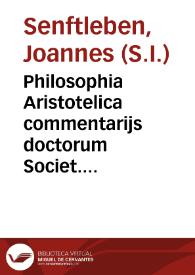 Portada:Philosophia Aristotelica commentarijs doctorum Societ. Jesu, illustrata selectis thesibus proposita, expositáque / per P. Joanne Senftleben... ; tomulus tertius.