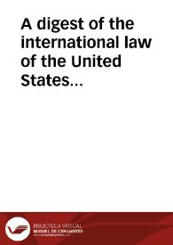 Portada:A digest of the international law of the United States documents issued by presidents and secrretaries of State and from decisions of federal courts and opinions of altorneys-general. Tomo 3 / Edited by Francis Wharton