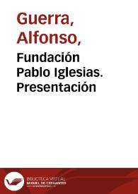 Fundación Pablo Iglesias. Presentación / Alfonso Guerra | Biblioteca Virtual Miguel de Cervantes