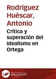Crítica y superación del idealismo en Ortega / por Antonio Rodríguez Huéscar | Biblioteca Virtual Miguel de Cervantes