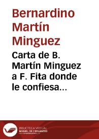 Portada:Carta de B. Martín Minguez a F. Fita donde le confiesa que pensaba que no quería \"acordarse\" de él; le informa de varios hallazgos como una lápida o una capilla visigoda, así como también de algunos trabajos propios que van a publicarse en el futuro