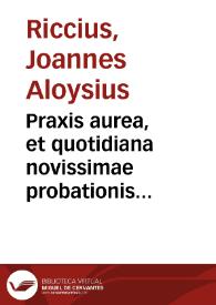 Praxis aurea, et quotidiana novissimae probationis iurispatronatus eiusdemque existentiae & pertinentiae iuxta Sacri Concilii Tridentini... / authore ... Ioanne Aloysio Riccio episcopo  Viciequensi...