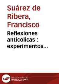 Portada:Reflexiones anticolicas : experimentos medico-practicos, chymico-galenicos, quinta esencia de los remedios contra la colica epidemica endemica... / su autor ... Francisco Suarez de  Ribera...