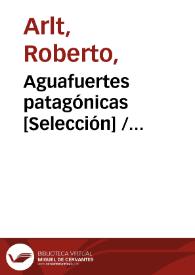 Aguafuertes patagónicas [Selección] / Roberto Arlt | Biblioteca Virtual Miguel de Cervantes