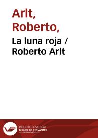La luna roja / Roberto Arlt | Biblioteca Virtual Miguel de Cervantes