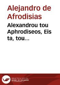 Alexandrou tou Aphrodiseos, Eis ta, tou Aristotelous Prótera analytika, hypómnema. = Alexandri Aphrodisiensis, In priora analytica Aristotelis commentari | Biblioteca Virtual Miguel de Cervantes